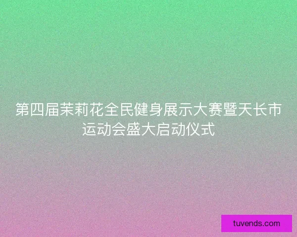 第四届茉莉花全民健身展示大赛暨天长市运动会盛大启动仪式