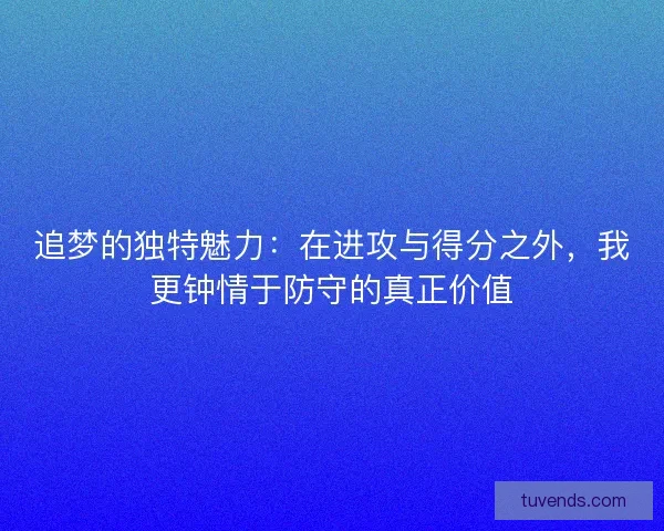 追梦的独特魅力：在进攻与得分之外，我更钟情于防守的真正价值
