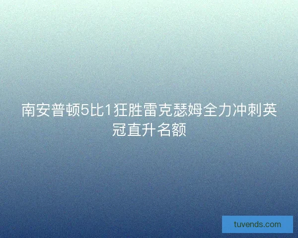 南安普顿5比1狂胜雷克瑟姆全力冲刺英冠直升名额